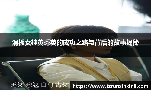 滑板女神黄秀英的成功之路与背后的故事揭秘