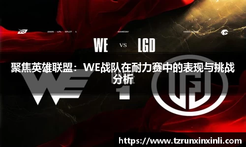 聚焦英雄联盟：WE战队在耐力赛中的表现与挑战分析