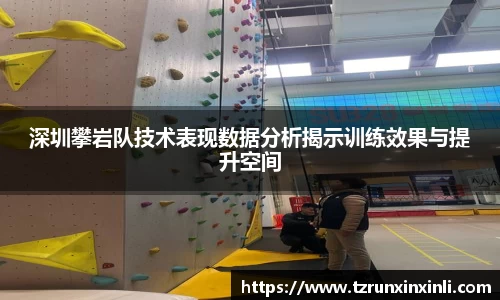 深圳攀岩队技术表现数据分析揭示训练效果与提升空间