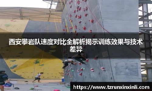 西安攀岩队速度对比全解析揭示训练效果与技术差异