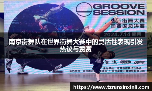 南京街舞队在世界街舞大赛中的灵活性表现引发热议与赞赏