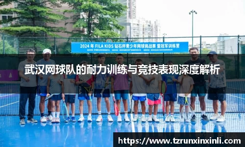 武汉网球队的耐力训练与竞技表现深度解析