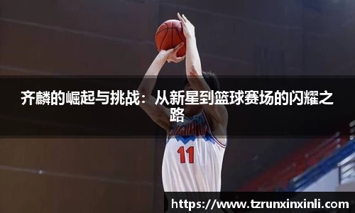 齐麟的崛起与挑战：从新星到篮球赛场的闪耀之路
