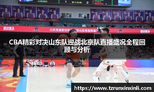 CBA精彩对决山东队迎战北京队直播盛况全程回顾与分析