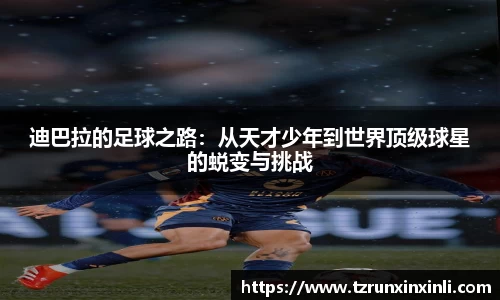 迪巴拉的足球之路：从天才少年到世界顶级球星的蜕变与挑战