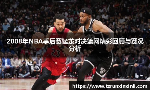 2008年NBA季后赛猛龙对决篮网精彩回顾与赛况分析
