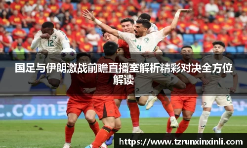 国足与伊朗激战前瞻直播室解析精彩对决全方位解读