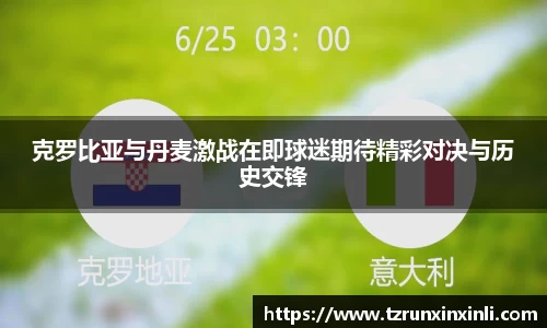 克罗比亚与丹麦激战在即球迷期待精彩对决与历史交锋