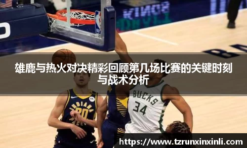 雄鹿与热火对决精彩回顾第几场比赛的关键时刻与战术分析