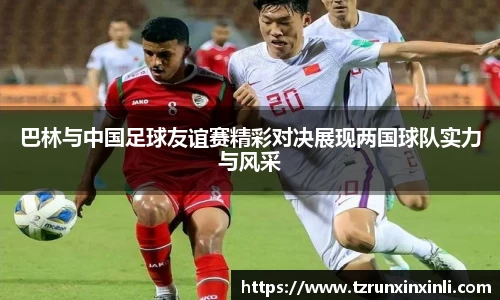 巴林与中国足球友谊赛精彩对决展现两国球队实力与风采