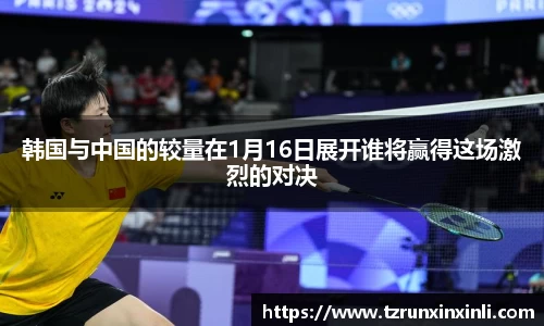 韩国与中国的较量在1月16日展开谁将赢得这场激烈的对决