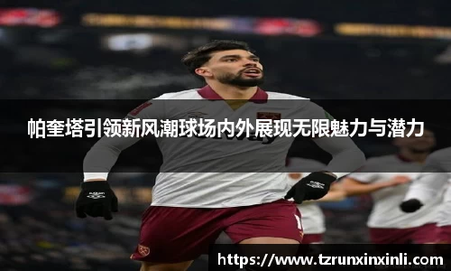 帕奎塔引领新风潮球场内外展现无限魅力与潜力