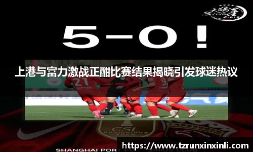 上港与富力激战正酣比赛结果揭晓引发球迷热议
