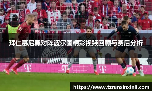 拜仁慕尼黑对阵波尔图精彩视频回顾与赛后分析