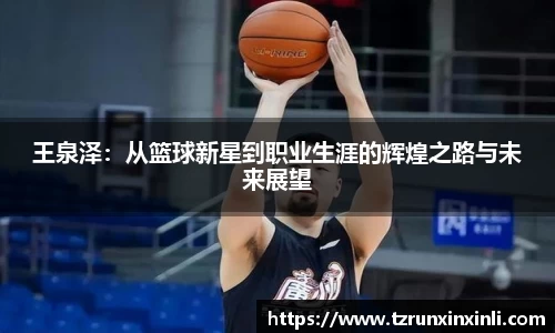 王泉泽：从篮球新星到职业生涯的辉煌之路与未来展望