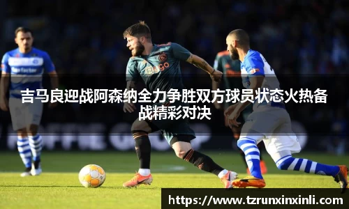 吉马良迎战阿森纳全力争胜双方球员状态火热备战精彩对决