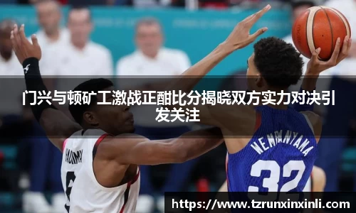 门兴与顿矿工激战正酣比分揭晓双方实力对决引发关注