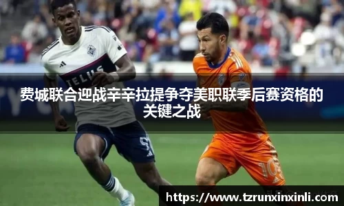 费城联合迎战辛辛拉提争夺美职联季后赛资格的关键之战