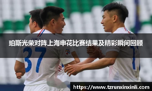 珀斯光荣对阵上海申花比赛结果及精彩瞬间回顾