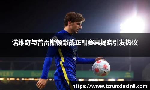 诺维奇与普雷斯顿激战正酣赛果揭晓引发热议