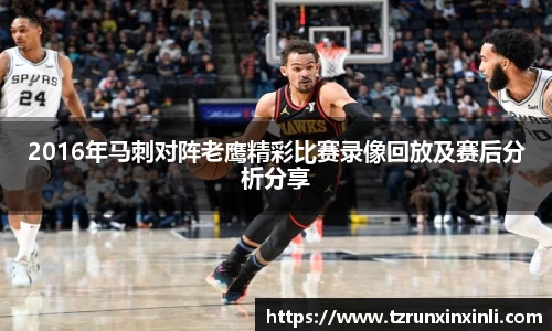 2016年马刺对阵老鹰精彩比赛录像回放及赛后分析分享