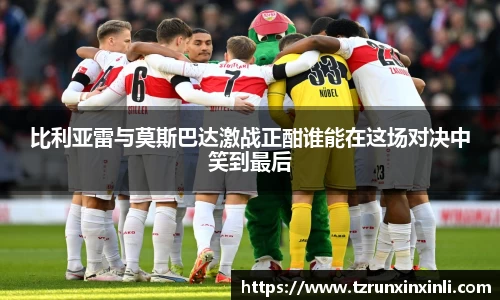 比利亚雷与莫斯巴达激战正酣谁能在这场对决中笑到最后