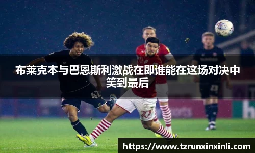 布莱克本与巴恩斯利激战在即谁能在这场对决中笑到最后