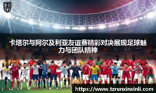 卡塔尔与阿尔及利亚友谊赛精彩对决展现足球魅力与团队精神