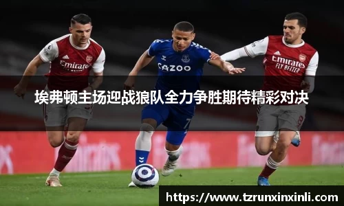 埃弗顿主场迎战狼队全力争胜期待精彩对决