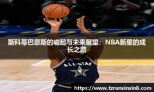 斯科蒂巴恩斯的崛起与未来展望：NBA新星的成长之路