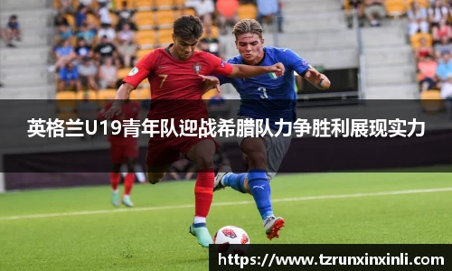 英格兰U19青年队迎战希腊队力争胜利展现实力