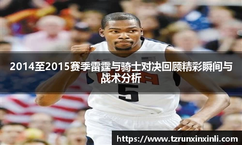 2014至2015赛季雷霆与骑士对决回顾精彩瞬间与战术分析