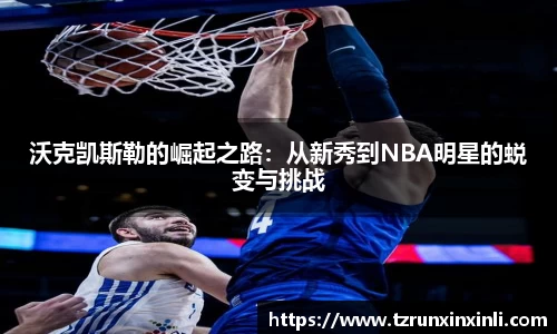 沃克凯斯勒的崛起之路：从新秀到NBA明星的蜕变与挑战