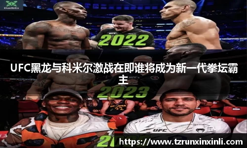UFC黑龙与科米尔激战在即谁将成为新一代拳坛霸主