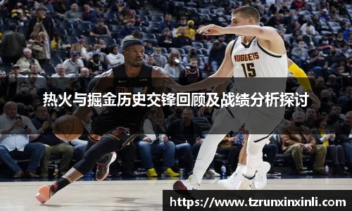 热火与掘金历史交锋回顾及战绩分析探讨
