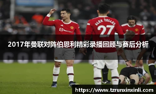 2017年曼联对阵伯恩利精彩录播回顾与赛后分析