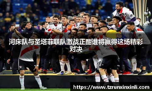 河床队与圣塔菲联队激战正酣谁将赢得这场精彩对决
