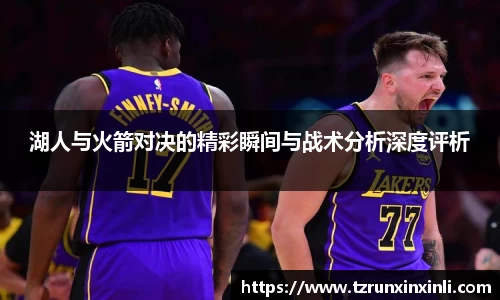 湖人与火箭对决的精彩瞬间与战术分析深度评析