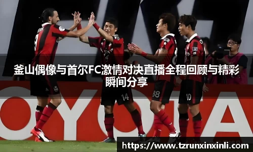 釜山偶像与首尔FC激情对决直播全程回顾与精彩瞬间分享