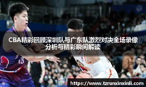 CBA精彩回顾深圳队与广东队激烈对决全场录像分析与精彩瞬间解读