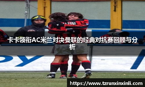 卡卡领衔AC米兰对决曼联的经典对抗赛回顾与分析