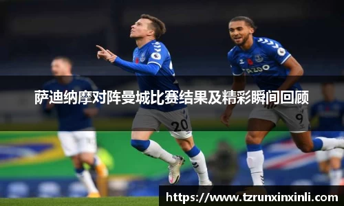 萨迪纳摩对阵曼城比赛结果及精彩瞬间回顾