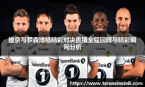 维京与罗森博格精彩对决直播全程回顾与精彩瞬间分析