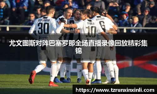 尤文图斯对阵巴塞罗那全场直播录像回放精彩集锦