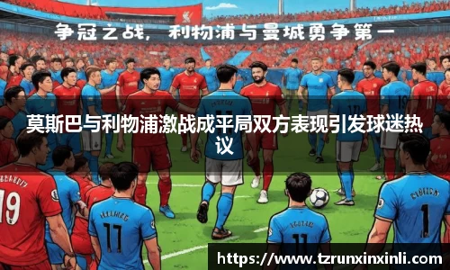 莫斯巴与利物浦激战成平局双方表现引发球迷热议