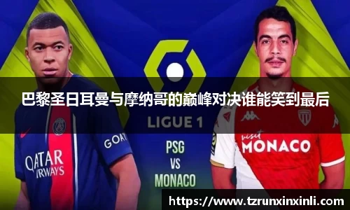巴黎圣日耳曼与摩纳哥的巅峰对决谁能笑到最后