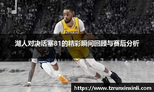 湖人对决活塞81的精彩瞬间回顾与赛后分析