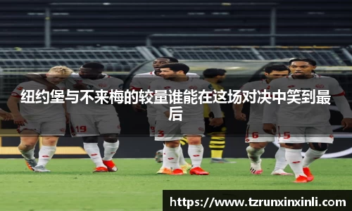 纽约堡与不来梅的较量谁能在这场对决中笑到最后