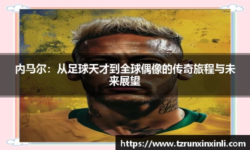内马尔：从足球天才到全球偶像的传奇旅程与未来展望