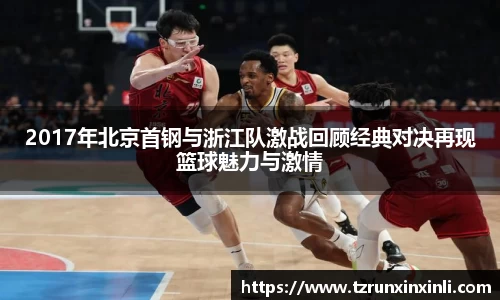 2017年北京首钢与浙江队激战回顾经典对决再现篮球魅力与激情